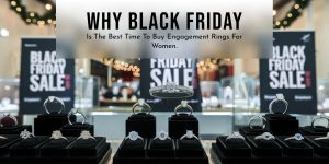 Why Black Friday is the Best Time to Buy Engagement Rings for Women.